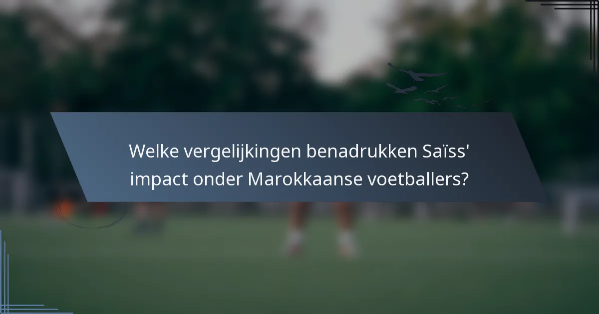Welke vergelijkingen benadrukken Saïss' impact onder Marokkaanse voetballers?