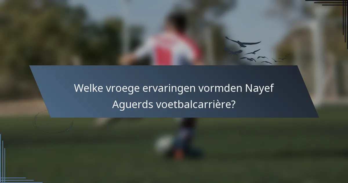 Welke vroege ervaringen vormden Nayef Aguerds voetbalcarrière?