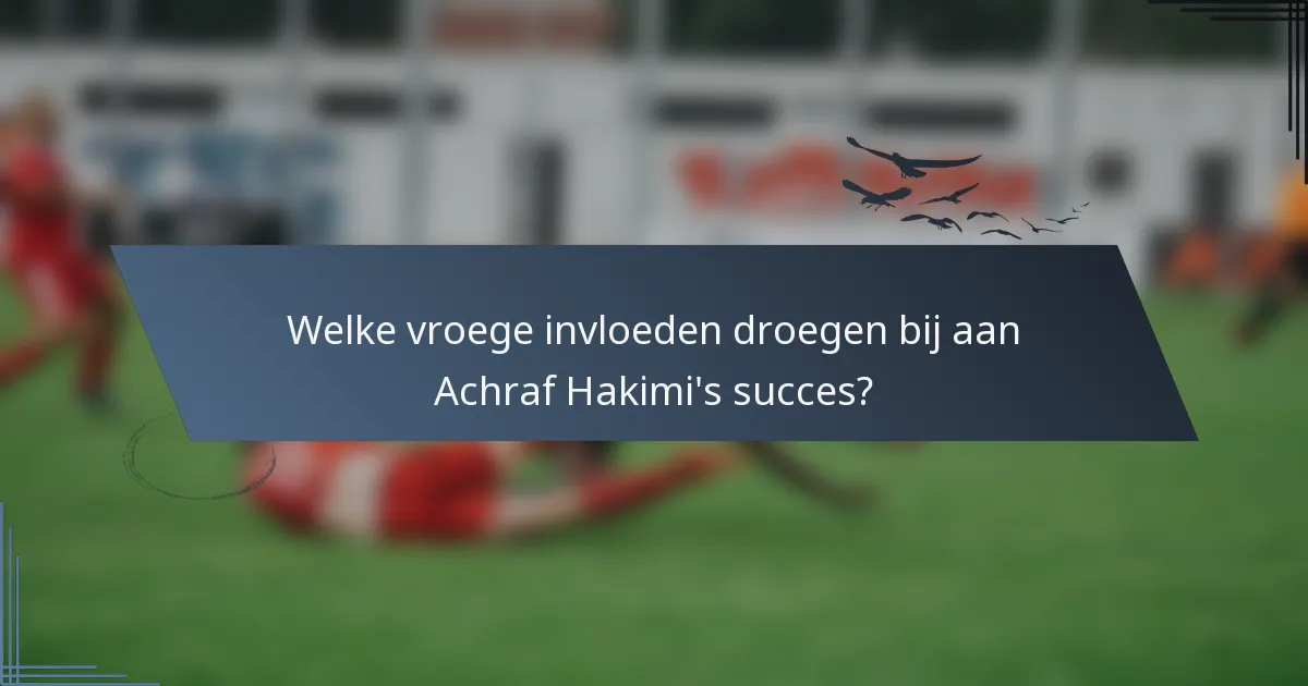 Welke vroege invloeden droegen bij aan Achraf Hakimi's succes?