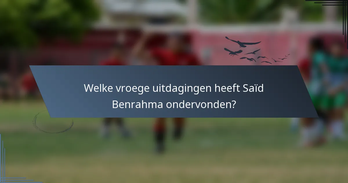 Welke vroege uitdagingen heeft Saïd Benrahma ondervonden?
