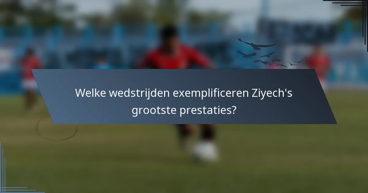 Welke wedstrijden exemplificeren Ziyech's grootste prestaties?